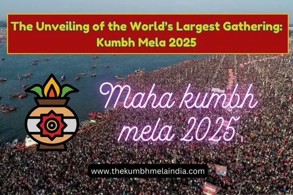 The Unveiling of the World’s Largest Gathering Kumbh Mela 2025